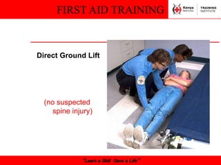 FIRST AID TRAINING
“Learn a Skill Save a Life”
Direct Ground Lift
(no suspected
spine injury)
 