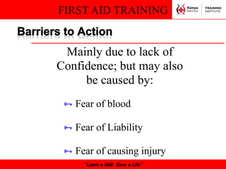 FIRST AID TRAINING
“Learn a Skill Save a Life”
Mainly due to lack of
Confidence; but may also
be caused by:
 Fear of blood
 Fear of Liability
 Fear of causing injury
 