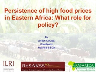 Persistence of high food prices in Eastern Africa: What role for policy? By  Joseph Karugia,  Coordinator ReSAKSS-ECA 