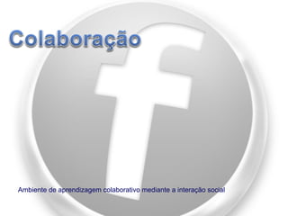 Ambiente de aprendizagem colaborativo mediante a interação social

 