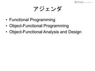 アジェンダ
• Functional Programming
• Object-Functional Programming
• Object-Functional Analysis and Design
 