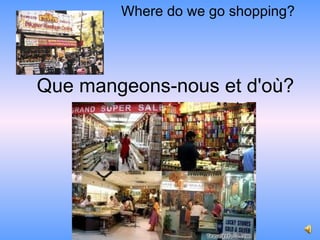 Where do we go shopping?




Que mangeons-nous et d'où?
 