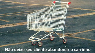 Não deixe seu cliente abandonar o carrinho
 