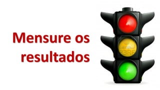 Mensure os
resultados
 