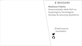 $ whoami
Matheus Fidelis
Desenvolvedor Web PHP na
Superlogica Tecnologias
DevOps & Security SysAdmin
/fidelissauro
/msfidelis
$ WHOAMI
 