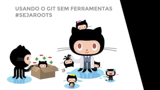 USANDO O GIT SEM FERRAMENTAS
#SEJAROOTS
 