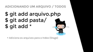 ADICIONANDO UM ARQUIVO / TODOS
$ git add arquivo.php
$ git add pasta/
$ git add *
▸Adiciona os arquivos para o Index (Stage)
 