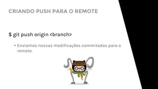 CRIANDO PUSH PARA O REMOTE
$ git push origin <branch>
▸Enviamos nossas modificações commitadas para o
remote.
 