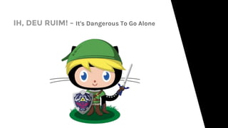 IH, DEU RUIM! - It's Dangerous To Go Alone
 