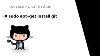 INSTALAR O GIT É FÁCIL
~# sudo apt-get install git
 