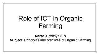 Role of ICT in Organic
Farming
Name: Sowmya B N
Subject: Principles and practices of Organic Farming
1
 
