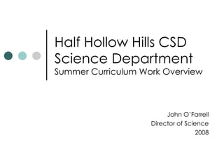 Half Hollow Hills CSD Science Department Summer Curriculum Work Overview John O’Farrell Director of Science 2008 