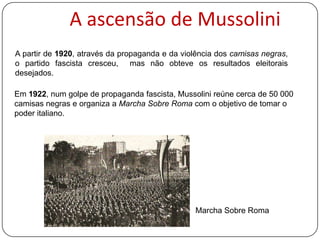 A ascensão de Mussolini
A partir de 1920, através da propaganda e da violência dos camisas negras,
o partido fascista cres...