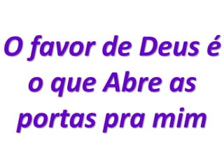 O favor de Deus é
o que Abre as
portas pra mim
 