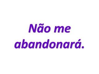 Não me
abandonará.
 