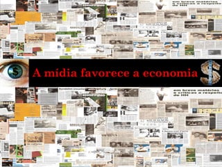 A mídia favorece a economia
 