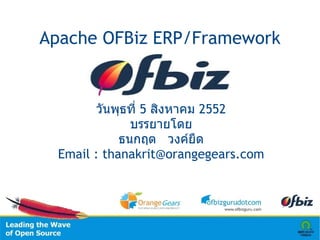 Apache OFBiz ERP/Framework


         วันพุธที่ 5 สิงหาคม 2552
               บรรยายโดย
             ธนกฤต วงค์ยืด
  Email : thanakrit@orangegears.com
 