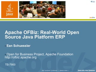 Apache OFBiz: Real-World Open
Source Java Platform ERP
–Ean Schuessler

–Open for Business Project, Apache Foundation
http://ofbiz.apache.org

TS-7900

                        2007 JavaOneSM Conference | Session XXXX |
 