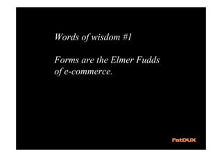 Words of wisdom #1

Forms are the Elmer Fudds
of e-commerce.
 