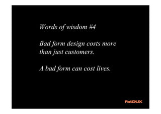 Words of wisdom #4

Bad form design costs more
than just customers.

A bad form can cost lives.
 