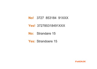 No! 3727 853184 91XXX

Yes! 372785318491XXX

No: Strandøre 15

Yes: Strandoere 15
 