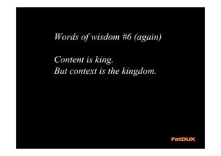 Words of wisdom #6 (again)

Content is king.
But context is the kingdom.
 