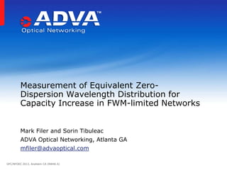 Measurement of Equivalent Zero-
         Dispersion Wavelength Distribution for
         Capacity Increase in FWM-limited Networks


         Mark Filer and Sorin Tibuleac
         ADVA Optical Networking, Atlanta GA
         mfiler@advaoptical.com

OFC/NFOEC 2013, Anaheim CA (NW4E.4)
 