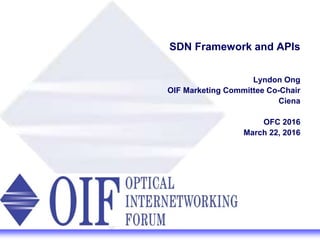 SDN Framework and APIs
Lyndon Ong
OIF Marketing Committee Co-Chair
Ciena
OFC 2016
March 22, 2016
 