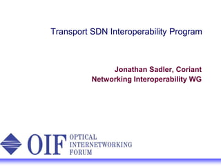 Transport SDN Interoperability Program
Jonathan Sadler, Coriant
Networking Interoperability WG
 