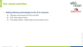 OFC, March 2017, LA, CA, USA Public 14
ES/T-17—042-Acopyrightalbis-elcon
Our recent activities
▪  Adding following technologies to the G.hn scenario:
A)  PON-like environments for POF and GOF
B)  GOF (Glas Optical Fiber)
C)  Free Space Optics / Visible Light Communication (VLC)
 