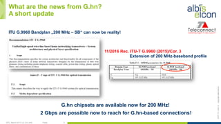 OFC, March 2017, LA, CA, USA Public 9
ES/T-17—042-Acopyrightalbis-elcon
What are the news from G.hn?
A short update
ITU G.9960 Bandplan „200 MHz – SB“ can now be reality!
G.hn chipsets are available now for 200 MHz!
2 Gbps are possible now to reach for G.hn-based connections!
11/2016 Rec. ITU-T G.9960 (2015)/Cor. 3
Extension of 200 MHz-baseband profile
 
