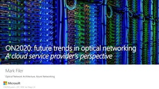 ON2020: future trends in optical networking
A cloud service provider’s perspective
Mark Filer
Optical Network Architecture, Azure Networking
 