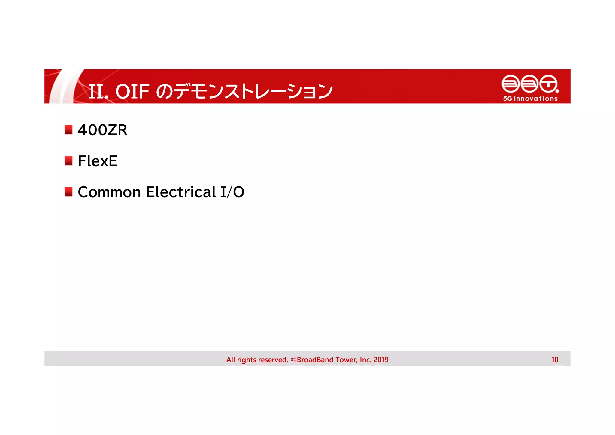 II. OIF のデモンストレーション
All rights reserved. ©BroadBand Tower, Inc. 2019 10
400ZR
FlexE
Common Electrical I/O
 