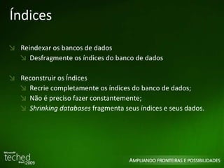 Índices Reindexar os bancos de dados Desfragmente os índices do banco de dados Reconstruir os Índices Recrie completamente os índices do banco de dados; Não é preciso fazer constantemente; Shrinking databases  fragmenta seus índices e seus dados. 