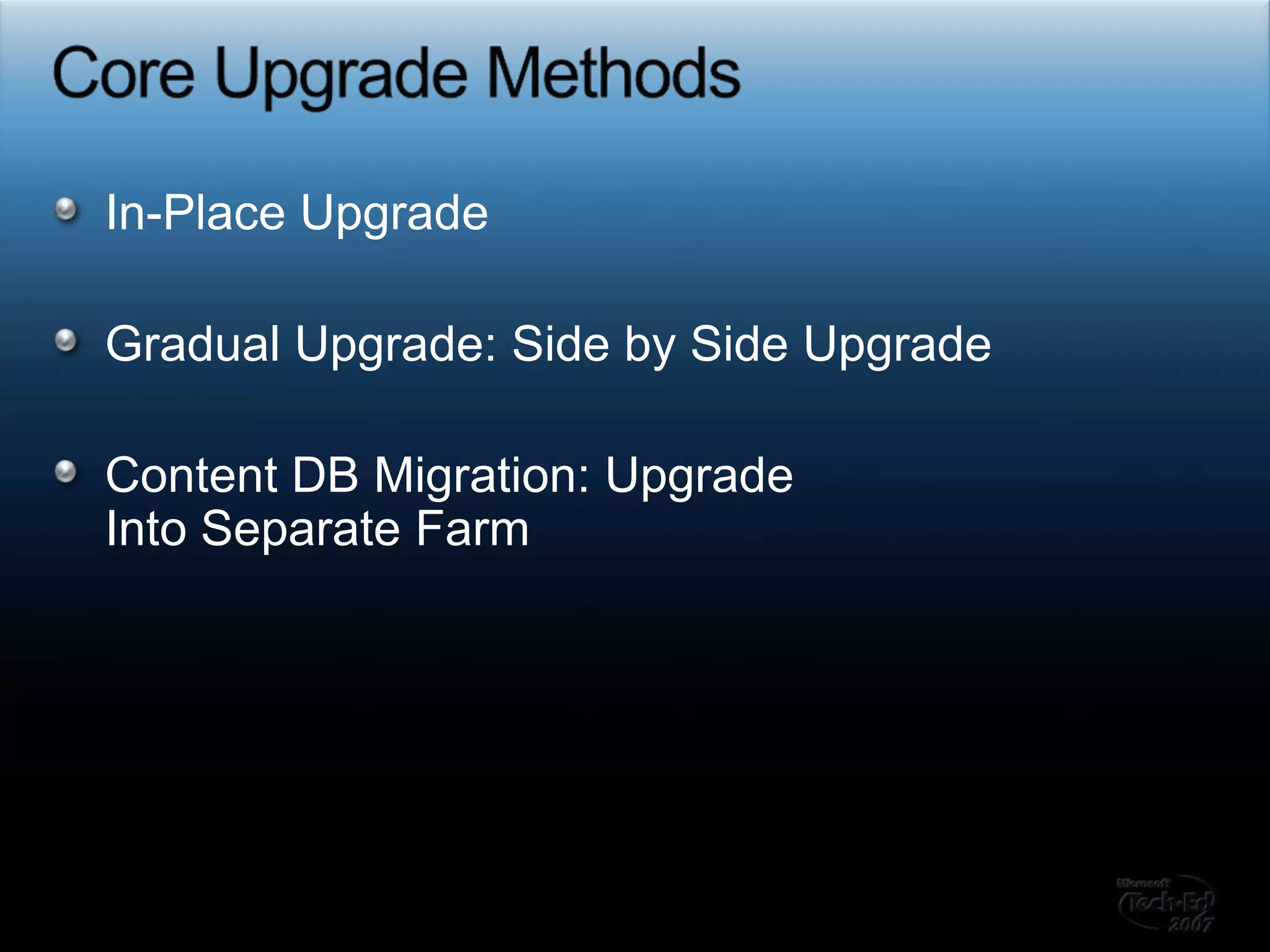 Core Upgrade MethodsIn-Place Upgrade Gradual Upgrade: Side by Side UpgradeContent DB Migration: Upgrade Into Separate Farm