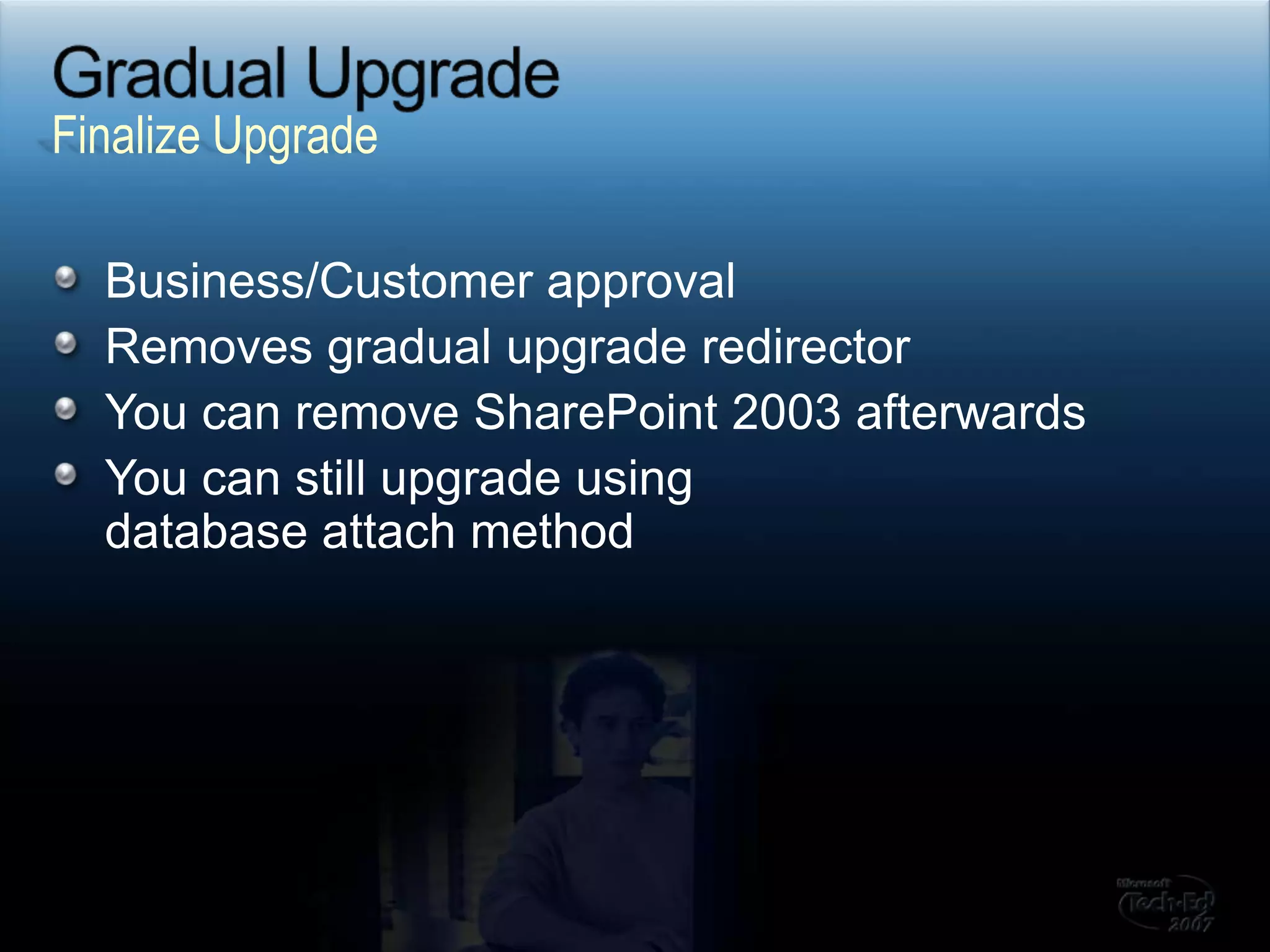 Gradual UpgradeBusiness/Customer approvalRemoves gradual upgrade redirectorYou can remove SharePoint 2003 afterwardsYou can still upgrade using database attach methodFinalize Upgrade