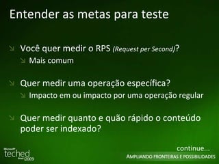 Entender as metas para teste Você quer medir o RPS  (Request per Second) ? Mais comum Quer medir uma operação específica? Impacto em ou impacto por uma operação regular Quer medir quanto e quão rápido o conteúdo poder ser indexado? continue... 