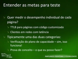Entender as metas para teste Quer medir o desempenho individual de cada página? TTLB para páginas com código customizado Clientes em redes com latência Tipicamente uma das duas categorias: Verificação do plano de capacidade – sim, isso funciona! Prova de conceito – o que eu posso fazer? 
