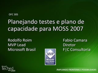 Planejando testes e plano de capacidade para MOSS 2007 OFC 305 Rodolfo Roim  MVP Lead Microsoft Brasil Fabio Camara Diretor F|C Consultoria 