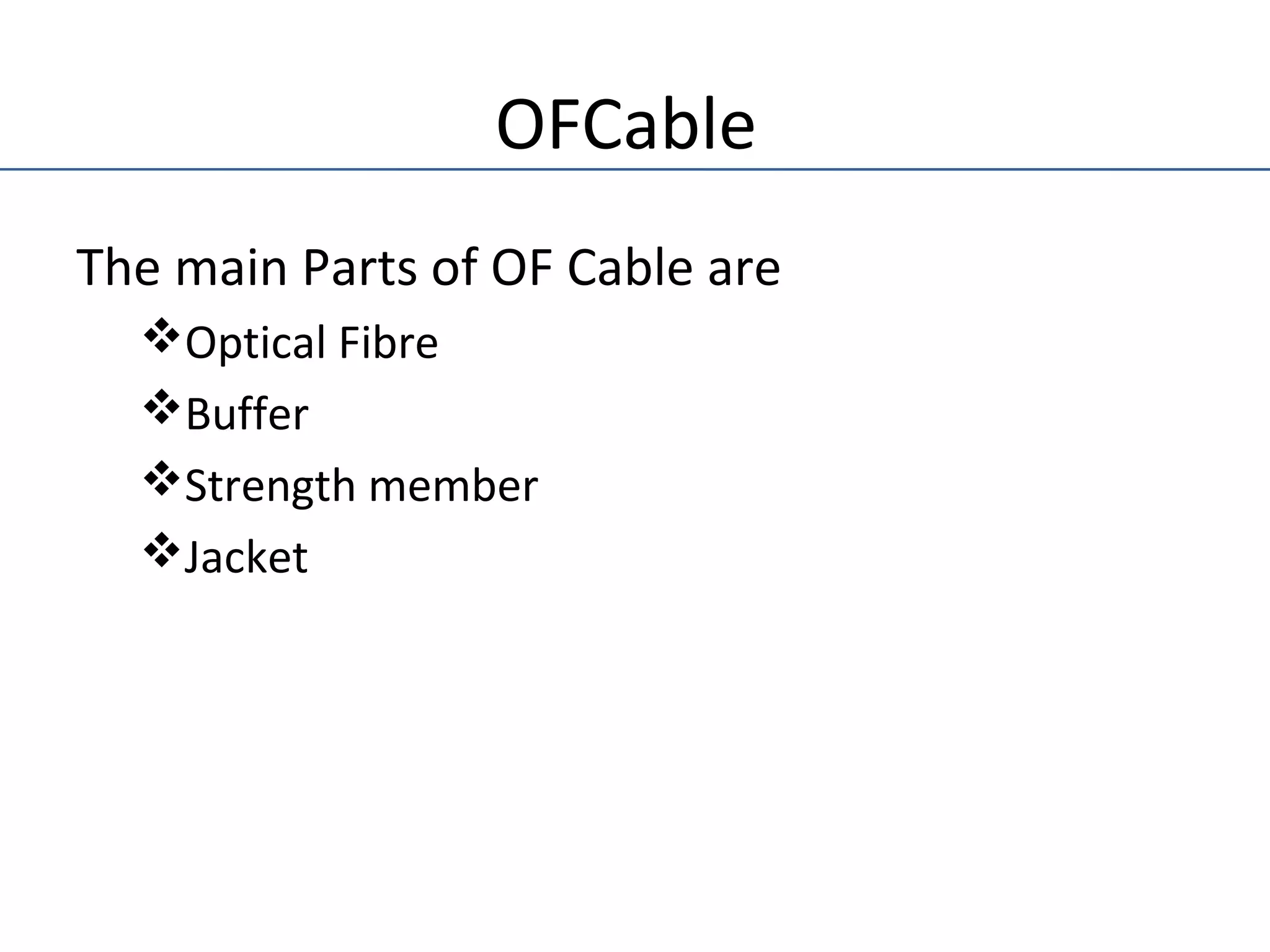 OFCable
The main Parts of OF Cable are
Optical Fibre
Buffer
Strength member
Jacket
 