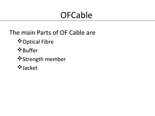 OFCable
The main Parts of OF Cable are
Optical Fibre
Buffer
Strength member
Jacket
 