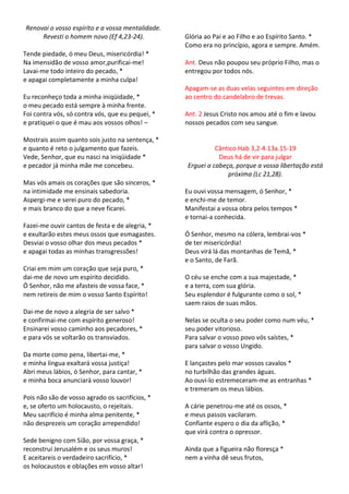 Renovai o vosso espírito e a vossa mentalidade.
     Revesti o homem novo (Ef 4,23-24).           Glória ao Pai e ao Filho e ao Espírito Santo. *
                                                  Como era no princípio, agora e sempre. Amém.
Tende piedade, ó meu Deus, misericórdia! *
Na imensidão de vosso amor,purificai-me!          Ant. Deus não poupou seu próprio Filho, mas o
Lavai-me todo inteiro do pecado, *                entregou por todos nós.
e apagai completamente a minha culpa!
                                                  Apagam-se as duas velas seguintes em direção
Eu reconheço toda a minha iniqüidade, *           ao centro do candelabro de trevas.
o meu pecado está sempre à minha frente.
Foi contra vós, só contra vós, que eu pequei, *   Ant. 2 Jesus Cristo nos amou até o fim e lavou
e pratiquei o que é mau aos vossos olhos! –       nossos pecados com seu sangue.

Mostrais assim quanto sois justo na sentença, *
e quanto é reto o julgamento que fazeis.                    Cântico Hab 3,2-4.13a.15-19
Vede, Senhor, que eu nasci na iniqüidade *                   Deus há de vir para julgar
e pecador já minha mãe me concebeu.               Erguei a cabeça, porque a vossa libertação está
                                                                próxima (Lc 21,28).
Mas vós amais os corações que são sinceros, *
na intimidade me ensinais sabedoria.              Eu ouvi vossa mensagem, ó Senhor, *
Aspergi-me e serei puro do pecado, *              e enchi-me de temor.
e mais branco do que a neve ficarei.              Manifestai a vossa obra pelos tempos *
                                                  e tornai-a conhecida.
Fazei-me ouvir cantos de festa e de alegria, *
e exultarão estes meus ossos que esmagastes.      Ó Senhor, mesmo na cólera, lembrai-vos *
Desviai o vosso olhar dos meus pecados *          de ter misericórdia!
e apagai todas as minhas transgressões!           Deus virá lá das montanhas de Temã, *
                                                  e o Santo, de Farã.
Criai em mim um coração que seja puro, *
dai-me de novo um espírito decidido.              O céu se enche com a sua majestade, *
Ó Senhor, não me afasteis de vossa face, *        e a terra, com sua glória.
nem retireis de mim o vosso Santo Espírito!       Seu esplendor é fulgurante como o sol, *
                                                  saem raios de suas mãos.
Dai-me de novo a alegria de ser salvo *
e confirmai-me com espírito generoso!             Nelas se oculta o seu poder como num véu, *
Ensinarei vosso caminho aos pecadores, *          seu poder vitorioso.
e para vós se voltarão os transviados.            Para salvar o vosso povo vós saístes, *
                                                  para salvar o vosso Ungido.
Da morte como pena, libertai-me, *
e minha língua exaltará vossa justiça!            E lançastes pelo mar vossos cavalos *
Abri meus lábios, ó Senhor, para cantar, *        no turbilhão das grandes águas.
e minha boca anunciará vosso louvor!              Ao ouvi-lo estremeceram-me as entranhas *
                                                  e tremeram os meus lábios.
Pois não são de vosso agrado os sacrifícios, *
e, se oferto um holocausto, o rejeitais.          A cárie penetrou-me até os ossos, *
Meu sacrifício é minha alma penitente, *          e meus passos vacilaram.
não desprezeis um coração arrependido!            Confiante espero o dia da aflição, *
                                                  que virá contra o opressor.
Sede benigno com Sião, por vossa graça, *
reconstruí Jerusalém e os seus muros!             Ainda que a figueira não floresça *
E aceitareis o verdadeiro sacrifício, *           nem a vinha dê seus frutos,
os holocaustos e oblações em vosso altar!
 