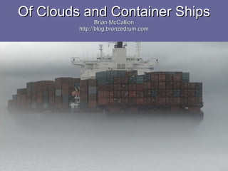 Of Clouds and Container Ships Brian McCallion http://blog.bronzedrum.com 