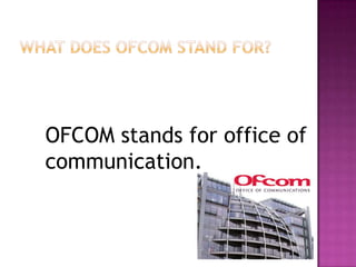 OFCOM stands for office of
communication.

 