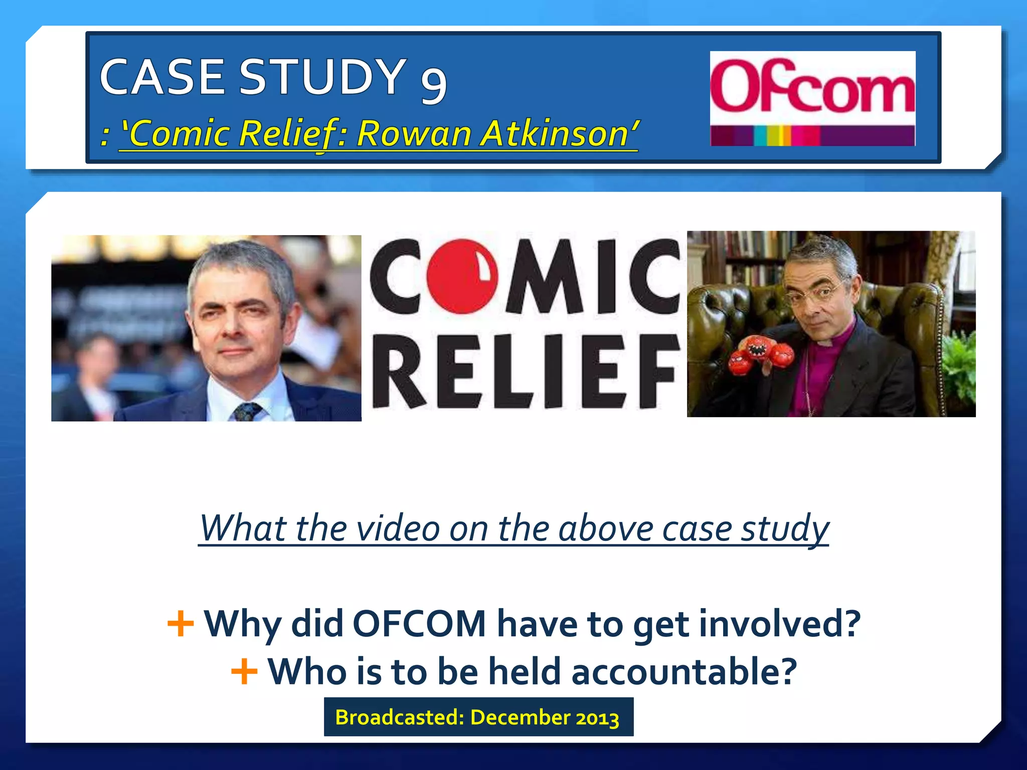 What the video on the above case study
 Why did OFCOM have to get involved?
 Who is to be held accountable?
Broadcasted: December 2013
 