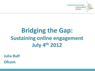 Bridging the Gap:
    Sustaining online engagement
             July 4th 2012


Julia Rulf
Ofcom
 