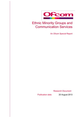 Ethnic Minority Groups and
Communication Services
An Ofcom Special Report
Research Document
Publication date: 20 August 2013
 