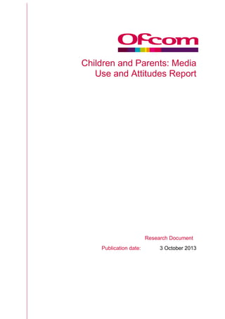 ef*F
Children and Parents: Media
Use and Attitudes Report
Research Document
Publication date: 3 October 2013
 