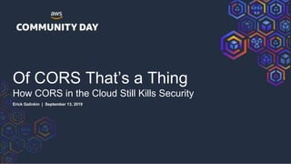 Of CORS That’s a Thing
How CORS in the Cloud Still Kills Security
Erick Galinkin | September 13, 2019
 