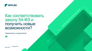www.ofd.ru
сентябрь 2016
Как соответствовать
закону 54-ФЗ и
получить новые
возможности?
Предложение о сотрудничестве
 